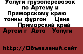 Услуги грузоперевозок по Артему и Приморскому краю, 2 тонны фургон. › Цена ­ 600 - Приморский край, Артем г. Авто » Услуги   